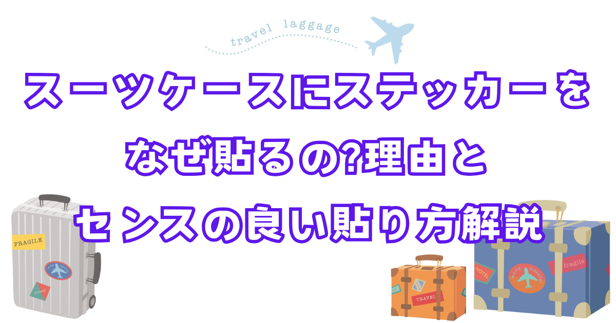 スーツケースにステッカーをなぜ貼るの?理由とセンスの良い貼り方解説