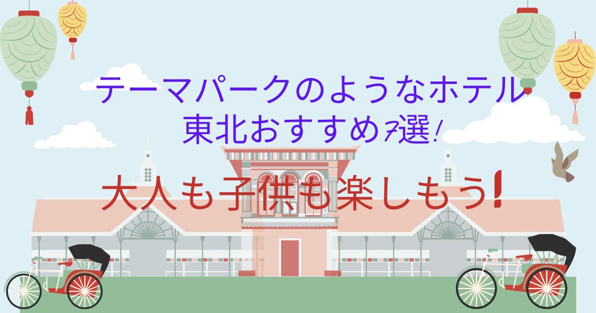 テーマパークのようなホテル東北おすすめ7選!大人も子供も楽しもう!