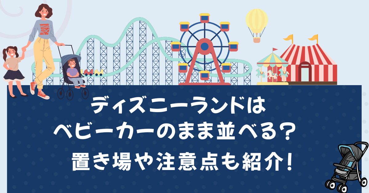 ディズニーランドはベビーカーのまま並べる?置き場や注意点も紹介!