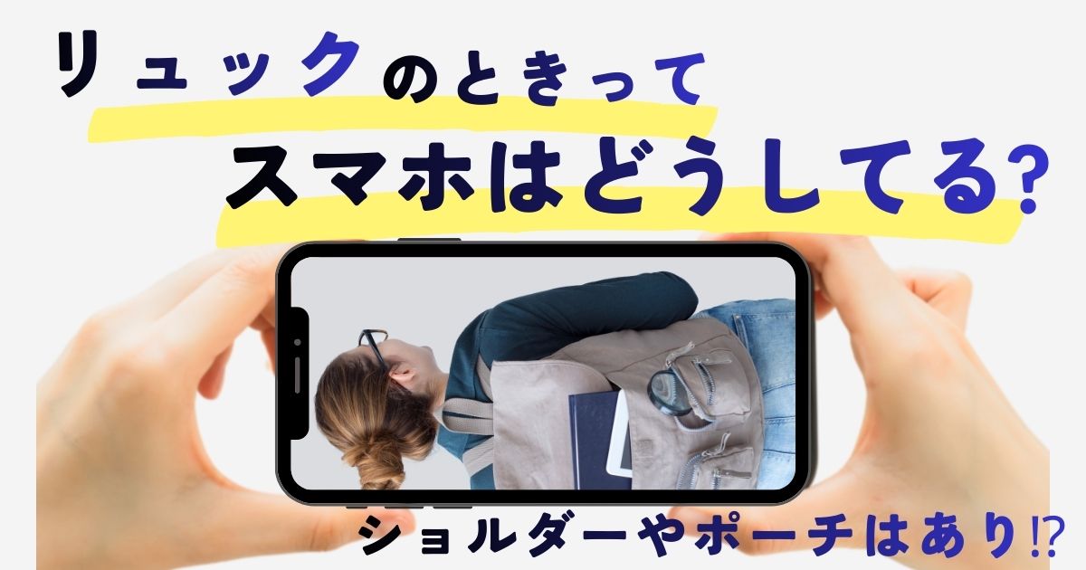 リュックのときってスマホはどうしてる?ショルダーやポーチはあり⁉