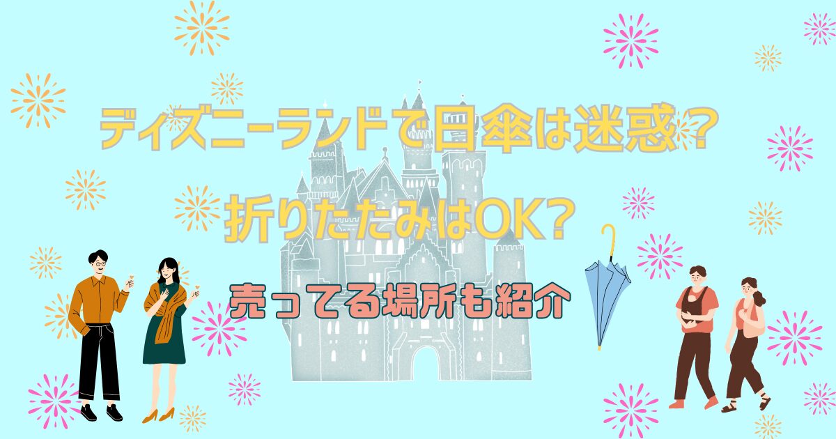 ディズニーランドで日傘は迷惑?折りたたみはOK?売ってる場所も紹介