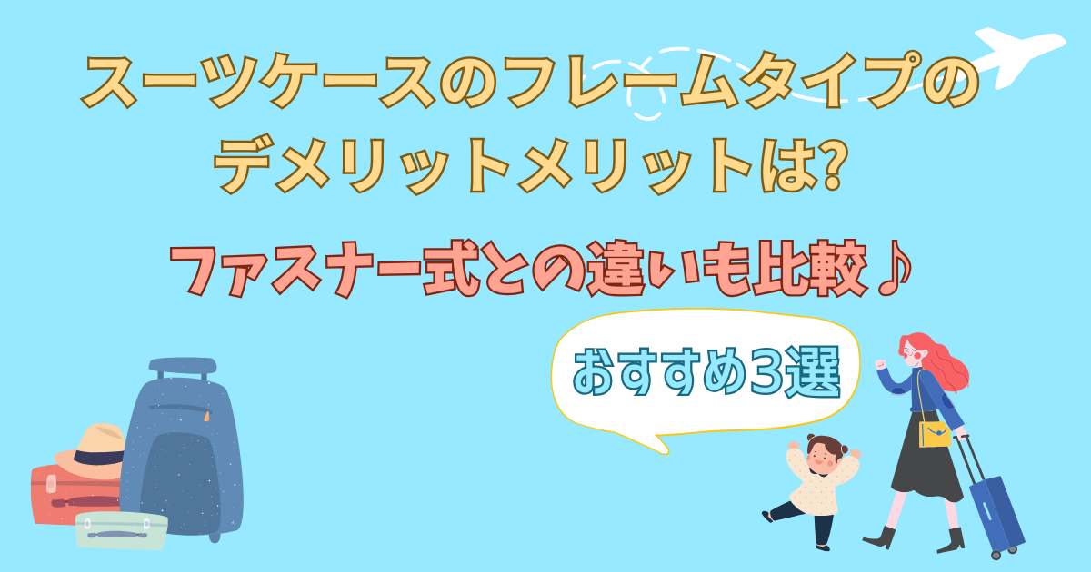 スーツケースのフレームタイプのデメリットメリットは?ファスナー式との違いも比較!おすすめ3選