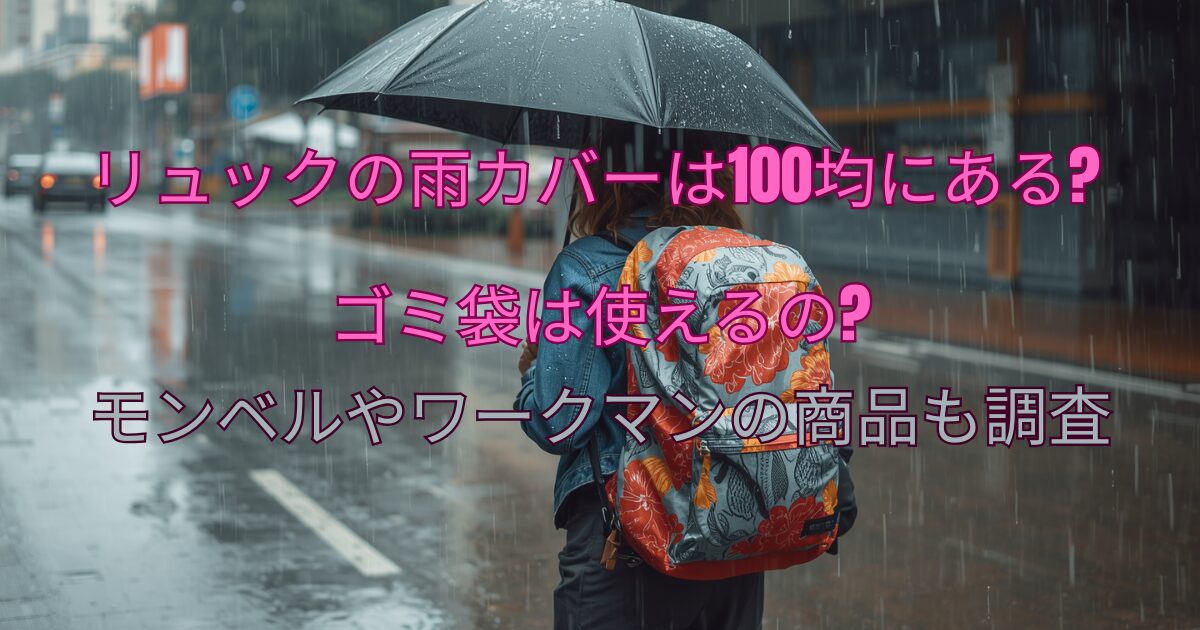 リュックの雨カバーは100均にある?ゴミ袋は使えるの?モンベルやワークマンの商品も調査