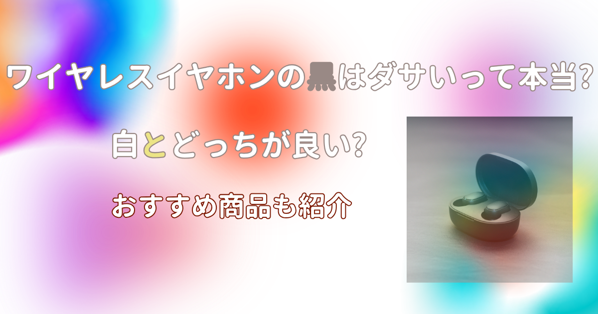 ワイヤレスイヤホンの黒はダサいって本当?白とどっちが良い?おすすめ商品も紹介