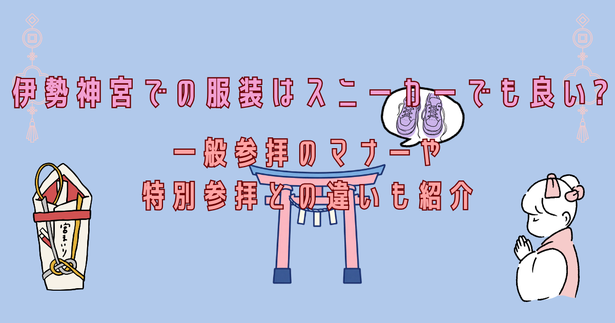 伊勢神宮での服装はスニーカーでも良い?一般参拝のマナーや特別参拝との違いも紹介